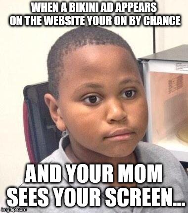 I'm screwed... | WHEN A BIKINI AD APPEARS ON THE WEBSITE YOUR ON BY CHANCE; AND YOUR MOM SEES YOUR SCREEN... | image tagged in memes,minor mistake marvin | made w/ Imgflip meme maker