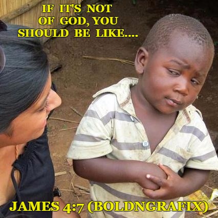 Third World Skeptical Kid Meme | IF  IT'S  NOT  OF  GOD, YOU  SHOULD  BE  LIKE.... JAMES 4:7 (BOLDNGRAFIX) | image tagged in memes,third world skeptical kid | made w/ Imgflip meme maker