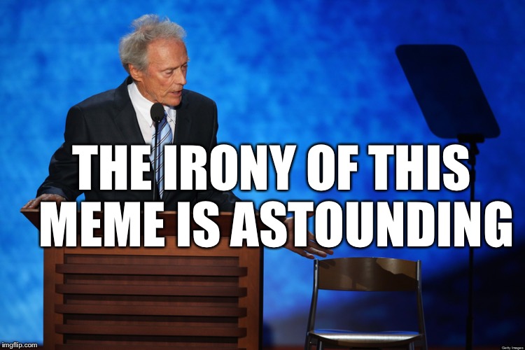 clink eastwood chair chuck shurmur | THE IRONY OF THIS MEME IS ASTOUNDING | image tagged in clink eastwood chair chuck shurmur | made w/ Imgflip meme maker