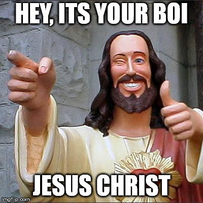 Buddy Christ | HEY, ITS YOUR BOI; JESUS CHRIST | image tagged in memes,buddy christ | made w/ Imgflip meme maker