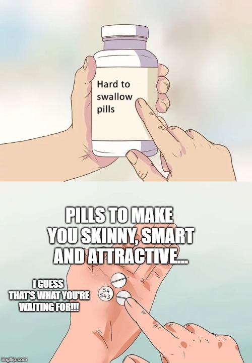 Hard To Swallow Pills | PILLS TO MAKE YOU SKINNY, SMART AND ATTRACTIVE... I GUESS THAT'S WHAT YOU'RE WAITING FOR!!! | image tagged in memes,hard to swallow pills | made w/ Imgflip meme maker