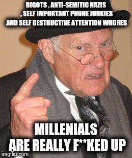 I weep for the future | BIGOTS , ANTI-SEMITIC NAZIS , SELF IMPORTANT PHONE JUNKIES AND SELF DESTRUCTIVE ATTENTION WHORES; MILLENIALS ARE REALLY F**KED UP | image tagged in memes,back in my day,millennials,tide pod challenge,bird box,cash me ousside how bow dah | made w/ Imgflip meme maker