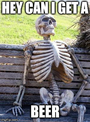 Waiting Skeleton | HEY CAN I GET A; BEER | image tagged in memes,waiting skeleton | made w/ Imgflip meme maker
