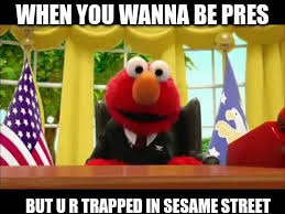 President Elmo | WHEN YOU WANNA BE PRES; BUT U R TRAPPED IN SESAME STREET | image tagged in president elmo | made w/ Imgflip meme maker
