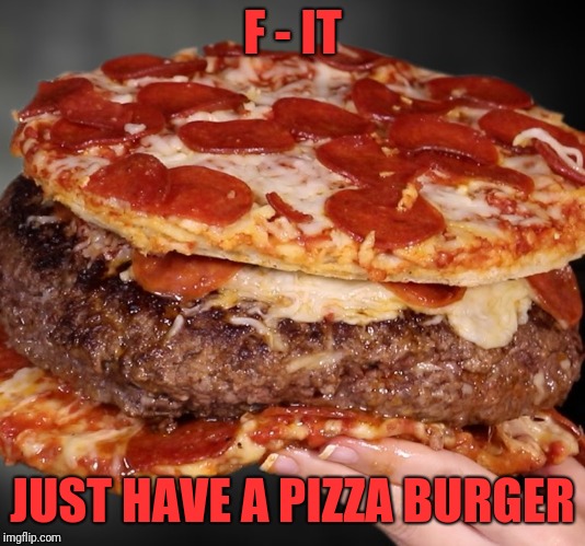 F - IT JUST HAVE A PIZZA BURGER | made w/ Imgflip meme maker