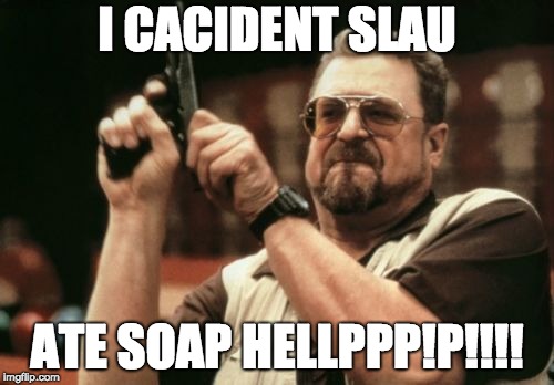 Am I The Only One Around Here Meme | I CACIDENT SLAU; ATE SOAP HELLPPP!P!!!! | image tagged in memes,am i the only one around here | made w/ Imgflip meme maker