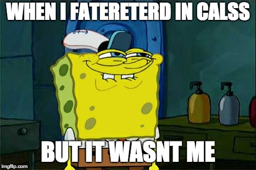 Don't You Squidward Meme | WHEN I FATERETERD IN CALSS; BUT IT WASNT ME | image tagged in memes,dont you squidward | made w/ Imgflip meme maker