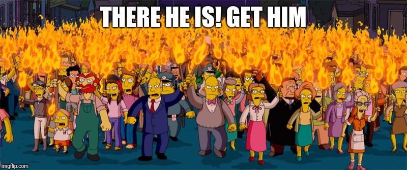 Simpsons Riot | THERE HE IS! GET HIM | image tagged in simpsons riot | made w/ Imgflip meme maker