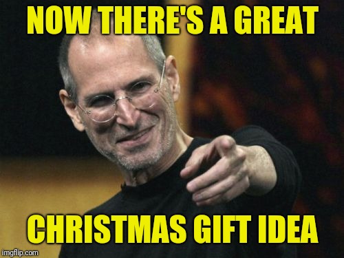 Steve Jobs Meme | NOW THERE'S A GREAT CHRISTMAS GIFT IDEA | image tagged in memes,steve jobs | made w/ Imgflip meme maker