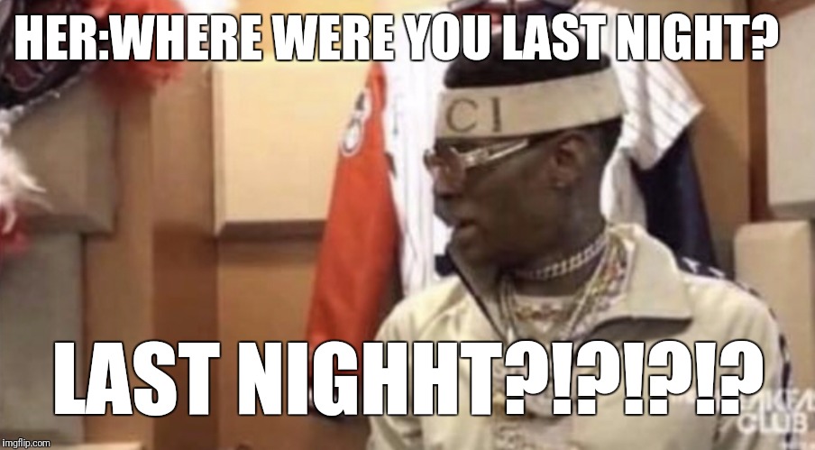 Soulja boy | HER:WHERE WERE YOU LAST NIGHT? LAST NIGHHT?!?!?!? | image tagged in soulja boy,funny memes,funny,memes,rap,hiphop | made w/ Imgflip meme maker