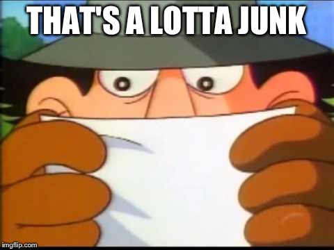 Inspector Gadget - This Message Will Self Destruct | THAT'S A LOTTA JUNK | image tagged in inspector gadget - this message will self destruct | made w/ Imgflip meme maker