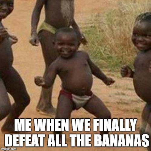 Third World Success Kid Meme | ME WHEN WE FINALLY DEFEAT ALL THE BANANAS | image tagged in memes,third world success kid | made w/ Imgflip meme maker