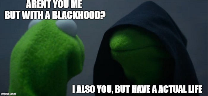 Evil Kermit | ARENT YOU ME BUT WITH A BLACKHOOD? I ALSO YOU, BUT HAVE A ACTUAL LIFE | image tagged in memes,evil kermit | made w/ Imgflip meme maker