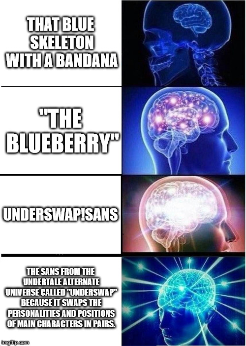 Expanding Brain Meme | THAT BLUE SKELETON WITH A BANDANA; "THE BLUEBERRY"; UNDERSWAP!SANS; THE SANS FROM THE UNDERTALE ALTERNATE UNIVERSE CALLED "UNDERSWAP" BECAUSE IT SWAPS THE PERSONALITIES AND POSITIONS OF MAIN CHARACTERS IN PAIRS. | image tagged in memes,expanding brain | made w/ Imgflip meme maker