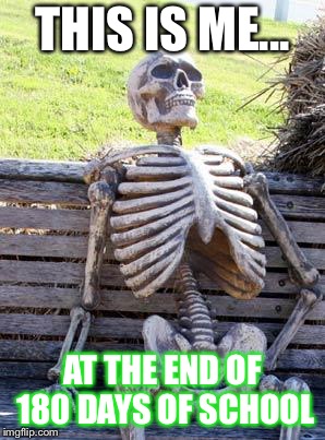 Waiting Skeleton | THIS IS ME... AT THE END OF 180 DAYS OF SCHOOL | image tagged in memes,waiting skeleton | made w/ Imgflip meme maker