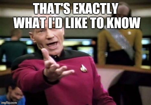 Picard Wtf Meme | THAT'S EXACTLY WHAT I'D LIKE TO KNOW | image tagged in memes,picard wtf | made w/ Imgflip meme maker