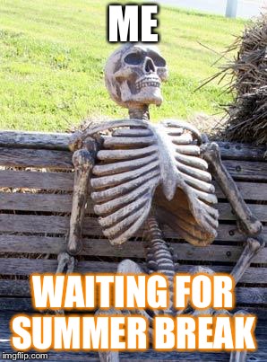 Waiting Skeleton Meme | ME; WAITING FOR SUMMER BREAK | image tagged in memes,waiting skeleton | made w/ Imgflip meme maker