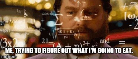 Crazy math | ME, TRYING TO FIGURE OUT WHAT I'M GOING TO EAT. | image tagged in crazy math | made w/ Imgflip meme maker