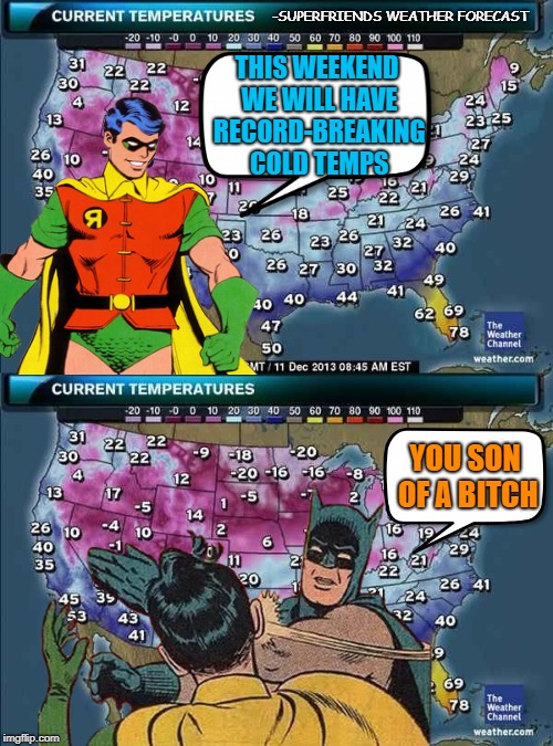 Robin weather forecast | -SUPERFRIENDS WEATHER FORECAST; THIS WEEKEND WE WILL HAVE RECORD-BREAKING COLD TEMPS; YOU SON OF A BITCH | image tagged in funny memes,meme,batman slapping robin,cold weather | made w/ Imgflip meme maker