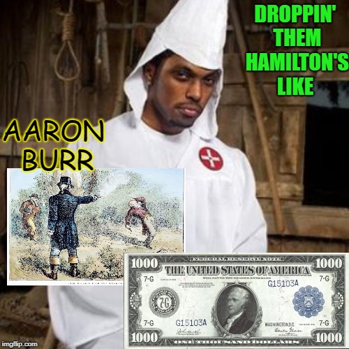 black kkk | DROPPIN' THEM HAMILTON'S LIKE; AARON BURR | image tagged in black kkk | made w/ Imgflip meme maker
