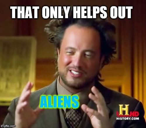 Ancient Aliens Meme | THAT ONLY HELPS OUT ALIENS | image tagged in memes,ancient aliens | made w/ Imgflip meme maker