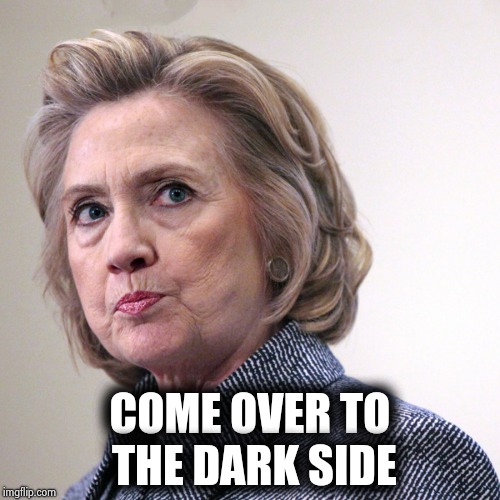 hillary clinton pissed | COME OVER TO THE DARK SIDE | image tagged in hillary clinton pissed | made w/ Imgflip meme maker
