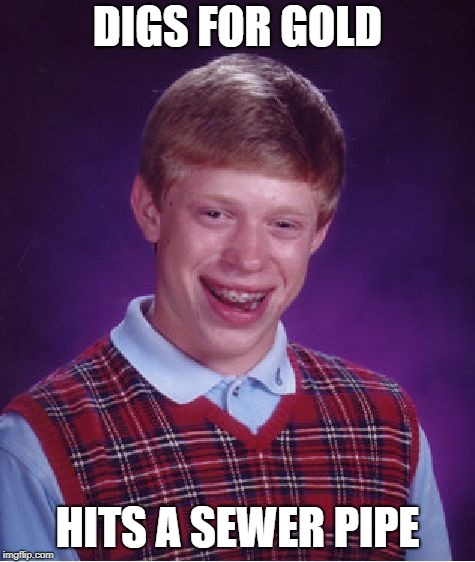Bad Luck Brian Meme | DIGS FOR GOLD HITS A SEWER PIPE | image tagged in memes,bad luck brian | made w/ Imgflip meme maker