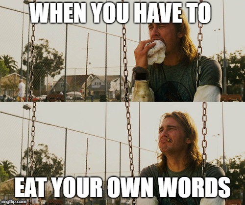 First World Stoner Problems | WHEN YOU HAVE TO; EAT YOUR OWN WORDS | image tagged in memes,first world stoner problems | made w/ Imgflip meme maker