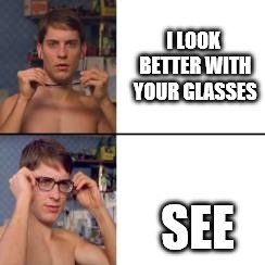 Peter Parker Glasses | I LOOK BETTER WITH YOUR GLASSES SEE | image tagged in peter parker glasses | made w/ Imgflip meme maker