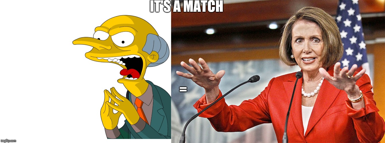 IT'S A MATCH; = | image tagged in nancy pelosi is crazy | made w/ Imgflip meme maker