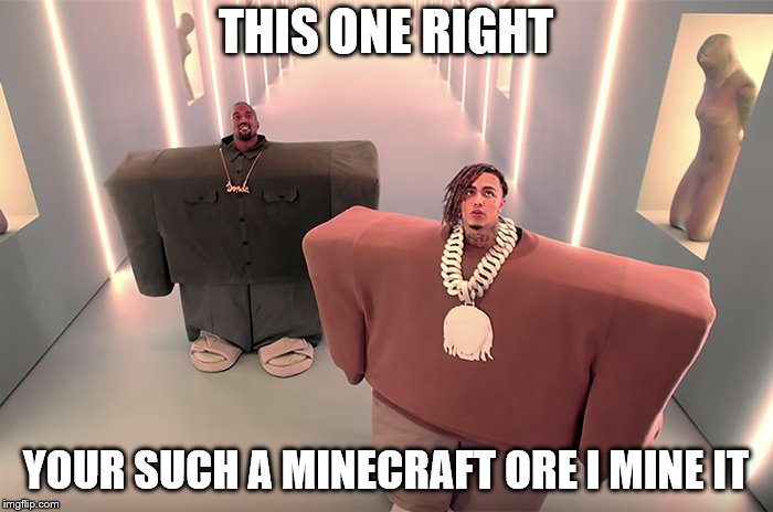 lil pump and kanye west | THIS ONE RIGHT YOUR SUCH A MINECRAFT ORE I MINE IT | image tagged in lil pump and kanye west | made w/ Imgflip meme maker