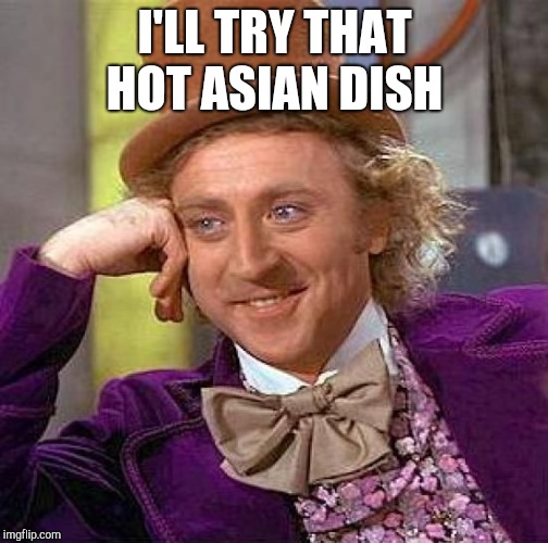 Creepy Condescending Wonka Meme | I'LL TRY THAT HOT ASIAN DISH | image tagged in memes,creepy condescending wonka | made w/ Imgflip meme maker