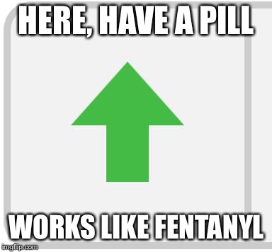 Imgflip upvote | HERE, HAVE A PILL WORKS LIKE FENTANYL | image tagged in imgflip upvote | made w/ Imgflip meme maker