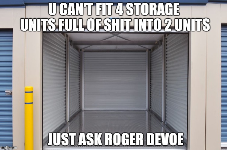 Storage Wars | U CAN'T FIT 4 STORAGE UNITS FULL OF SHIT INTO 2 UNITS; JUST ASK ROGER DEVOE | image tagged in storage wars | made w/ Imgflip meme maker