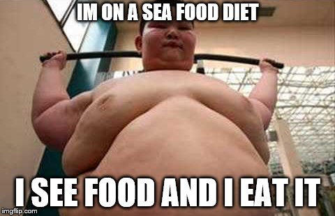 Sea Food Diet | IM ON A SEA FOOD DIET; I SEE FOOD AND I EAT IT | image tagged in funny | made w/ Imgflip meme maker