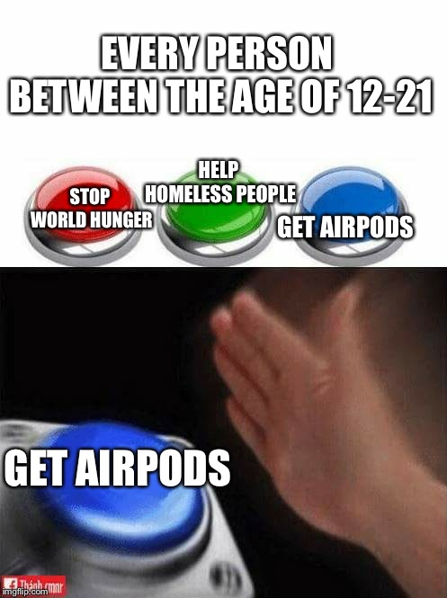 Three Buttons | EVERY PERSON BETWEEN THE AGE OF 12-21; HELP HOMELESS PEOPLE; STOP WORLD HUNGER; GET AIRPODS; GET AIRPODS | image tagged in three buttons | made w/ Imgflip meme maker