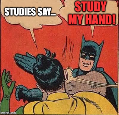 Batman Slapping Robin Meme | STUDIES SAY... STUDY MY HAND! | image tagged in memes,batman slapping robin | made w/ Imgflip meme maker