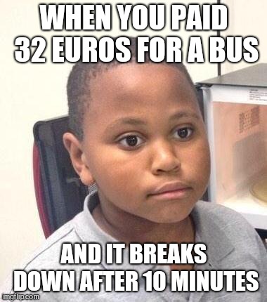 Minor Mistake Marvin | WHEN YOU PAID 32 EUROS FOR A BUS; AND IT BREAKS DOWN AFTER 10 MINUTES | image tagged in memes,minor mistake marvin | made w/ Imgflip meme maker