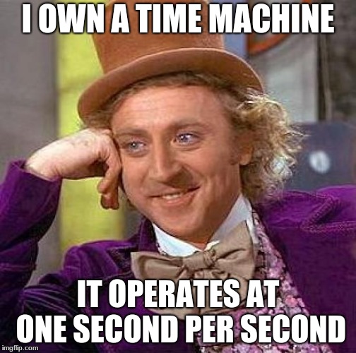 Just gotta get it up to 88 mph | I OWN A TIME MACHINE; IT OPERATES AT ONE SECOND PER SECOND | image tagged in memes,creepy condescending wonka,time machine | made w/ Imgflip meme maker
