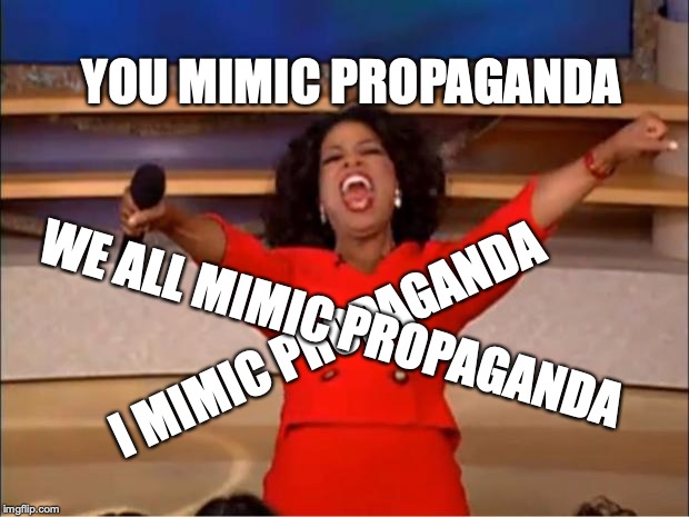Oprah You Get A Meme | YOU MIMIC PROPAGANDA I MIMIC PROPAGANDA WE ALL MIMIC PROPAGANDA | image tagged in memes,oprah you get a | made w/ Imgflip meme maker
