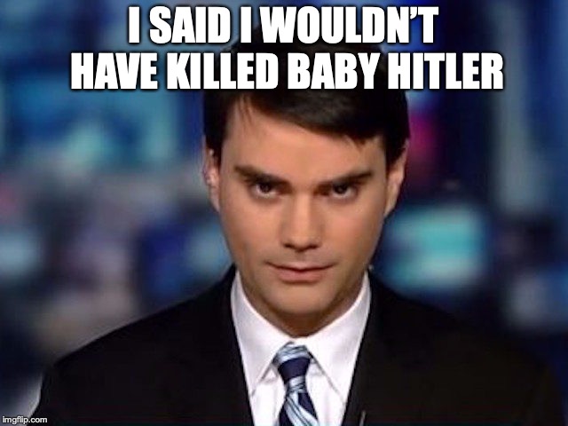 Ben Shapiro | I SAID I WOULDN’T HAVE KILLED BABY HITLER | image tagged in ben shapiro | made w/ Imgflip meme maker