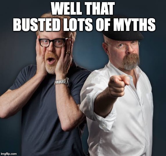 mythbusters | WELL THAT BUSTED LOTS OF MYTHS | image tagged in mythbusters | made w/ Imgflip meme maker