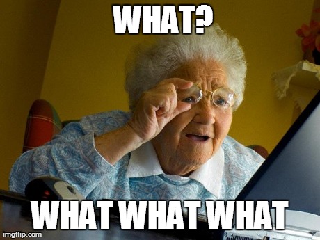 Grandma Finds The Internet Meme | WHAT? WHAT WHAT WHAT | image tagged in memes,grandma finds the internet | made w/ Imgflip meme maker