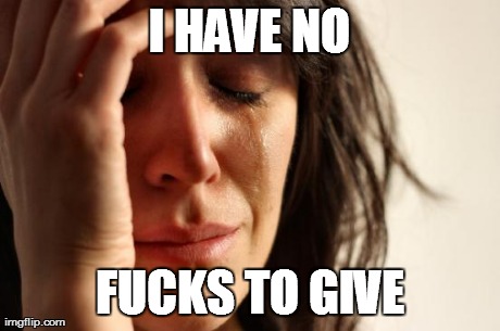 I HAVE NO F**KS TO GIVE | image tagged in memes,first world problems | made w/ Imgflip meme maker