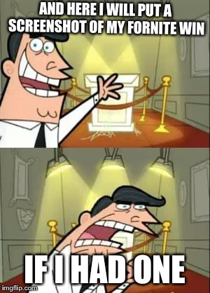 This Is Where I'd Put My Trophy If I Had One | AND HERE I WILL PUT A SCREENSHOT OF MY FORNITE WIN; IF I HAD ONE | image tagged in memes,this is where i'd put my trophy if i had one | made w/ Imgflip meme maker