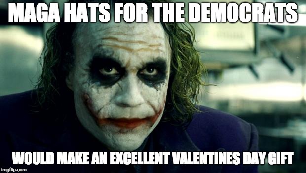 MAGA Hats for the Democrats | MAGA HATS FOR THE DEMOCRATS; WOULD MAKE AN EXCELLENT VALENTINES DAY GIFT | image tagged in joker | made w/ Imgflip meme maker