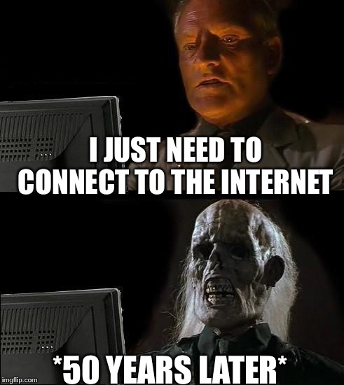 I'll Just Wait Here | I JUST NEED TO CONNECT TO THE INTERNET; *50 YEARS LATER* | image tagged in memes,ill just wait here | made w/ Imgflip meme maker
