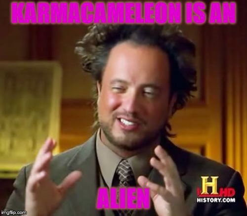 Ancient Aliens Meme | KARMACAMELEON IS AN; ALIEN | image tagged in memes,ancient aliens | made w/ Imgflip meme maker