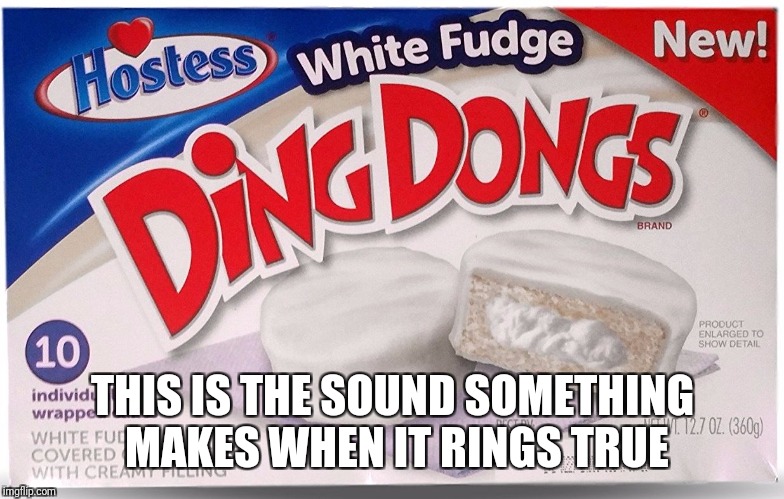 Not my Ding Dongs! | THIS IS THE SOUND SOMETHING MAKES WHEN IT RINGS TRUE | image tagged in not my ding dongs | made w/ Imgflip meme maker