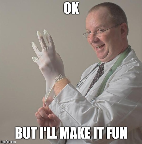 Insane Doctor | OK BUT I'LL MAKE IT FUN | image tagged in insane doctor | made w/ Imgflip meme maker
